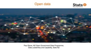 Open data
Paul Stone, NZ Open Government Data Programme,
Data Leadership and Capability, Stats NZ
 
