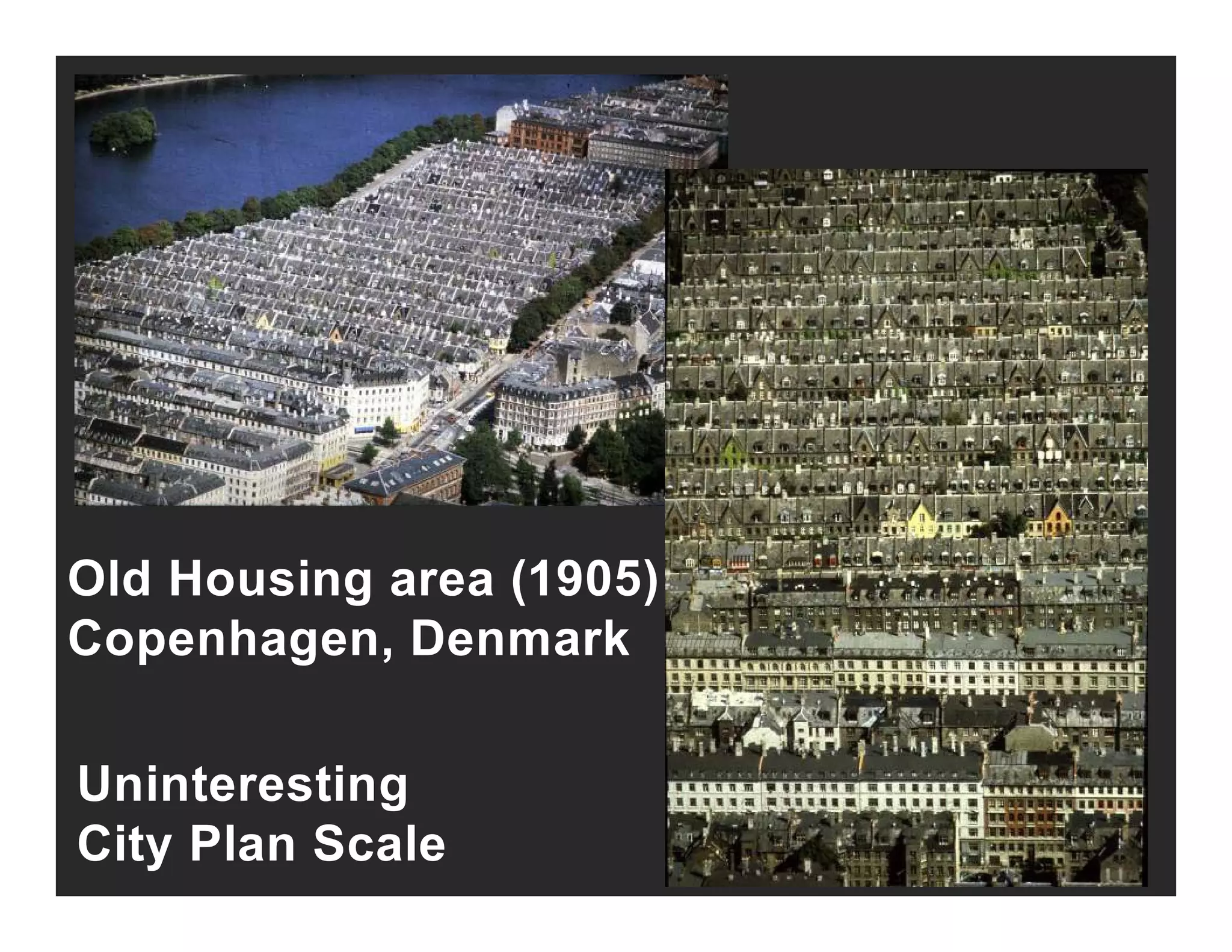 Old Housing area (1905)
Copenhagen, Denmark
Uninteresting
Cope age , e a
Uninteresting
City Plan Scale
 