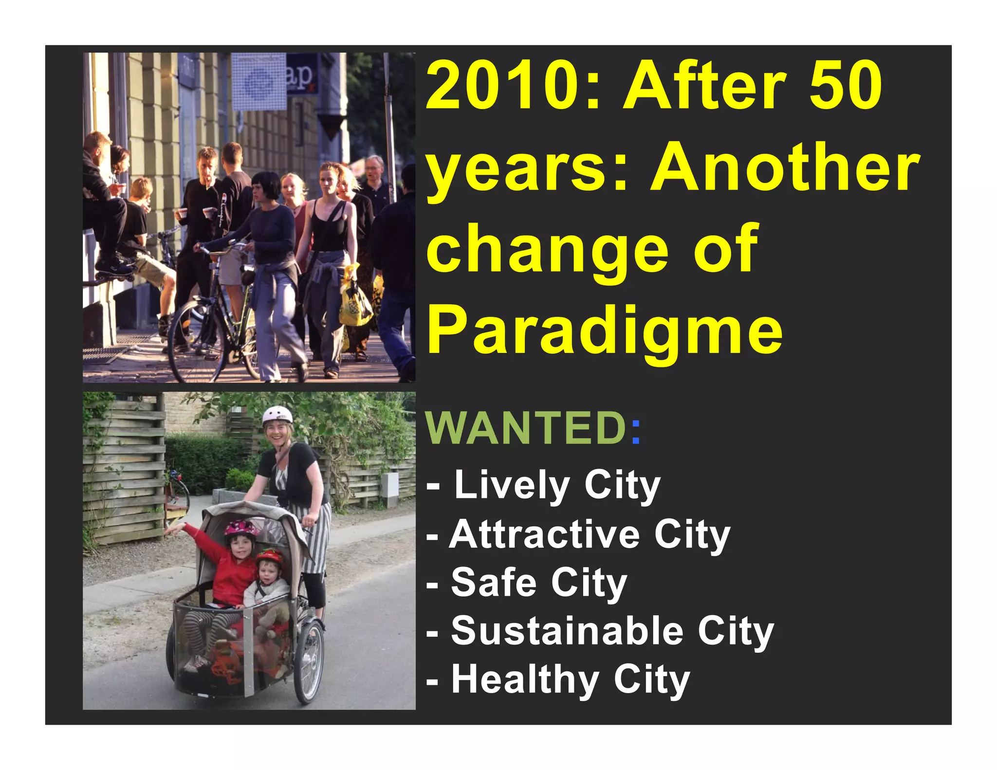 2010: After 50
A thyears: Another
change ofchange of
ParadigmeParadigme
WANTED:WANTED:
- Lively City
Attractive City- Attractive City
- Safe City
Sustainable City- Sustainable City
- Healthy City
 