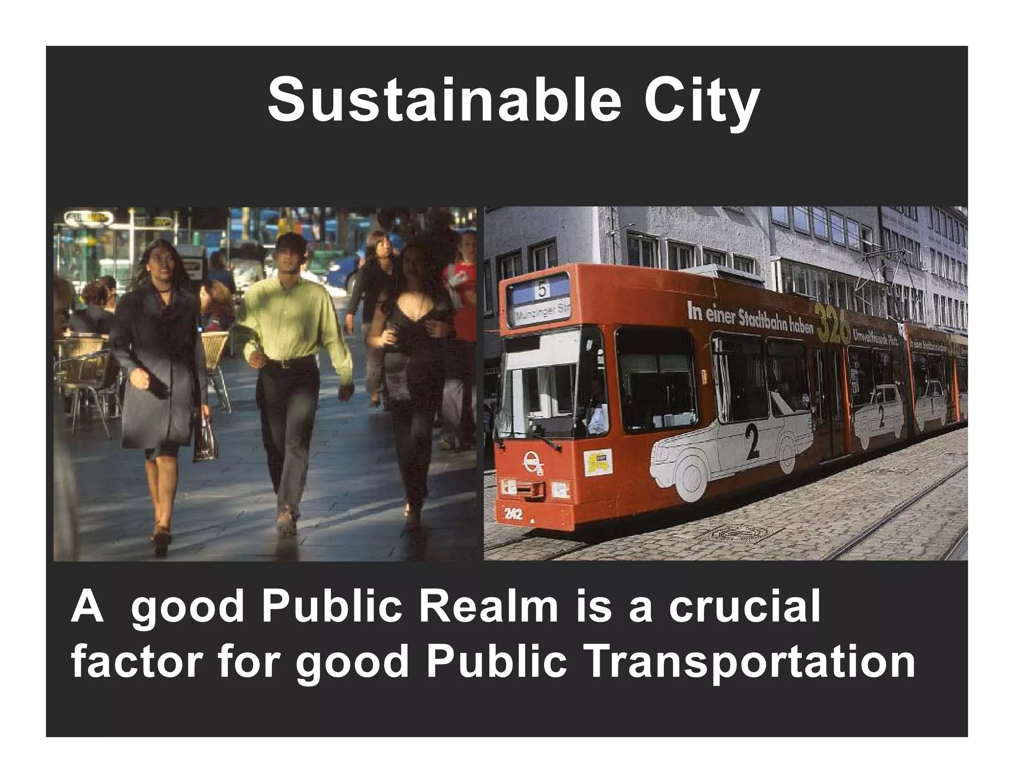 Sustainable City
A good Public Realm is a crucial
factor for good Public Transportation
 