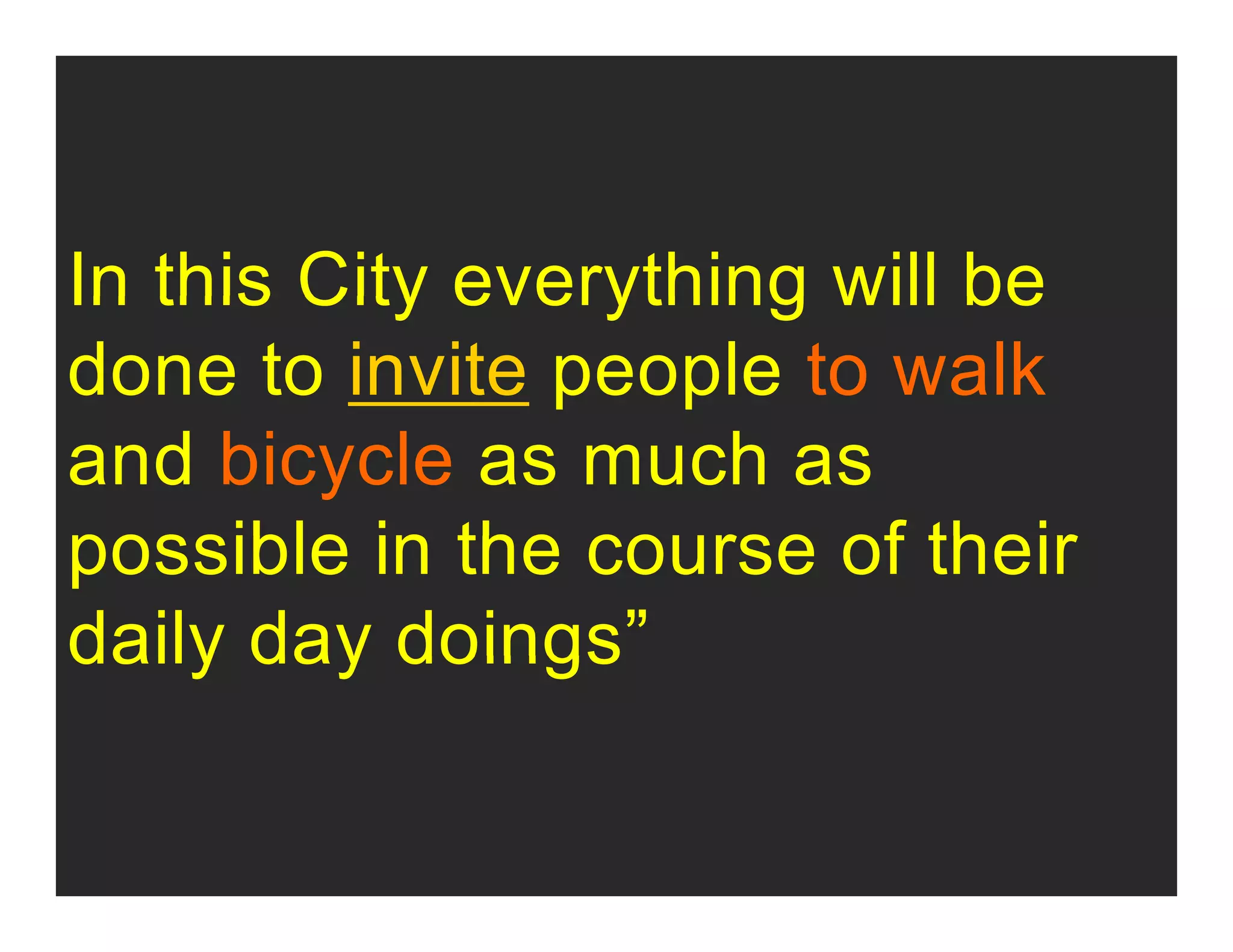 In this City everything will beIn this City everything will be
done to invite people to walk
and bicycle as much as
possible in the course of theirpossible in the course of their
daily day doings”daily day doings
 