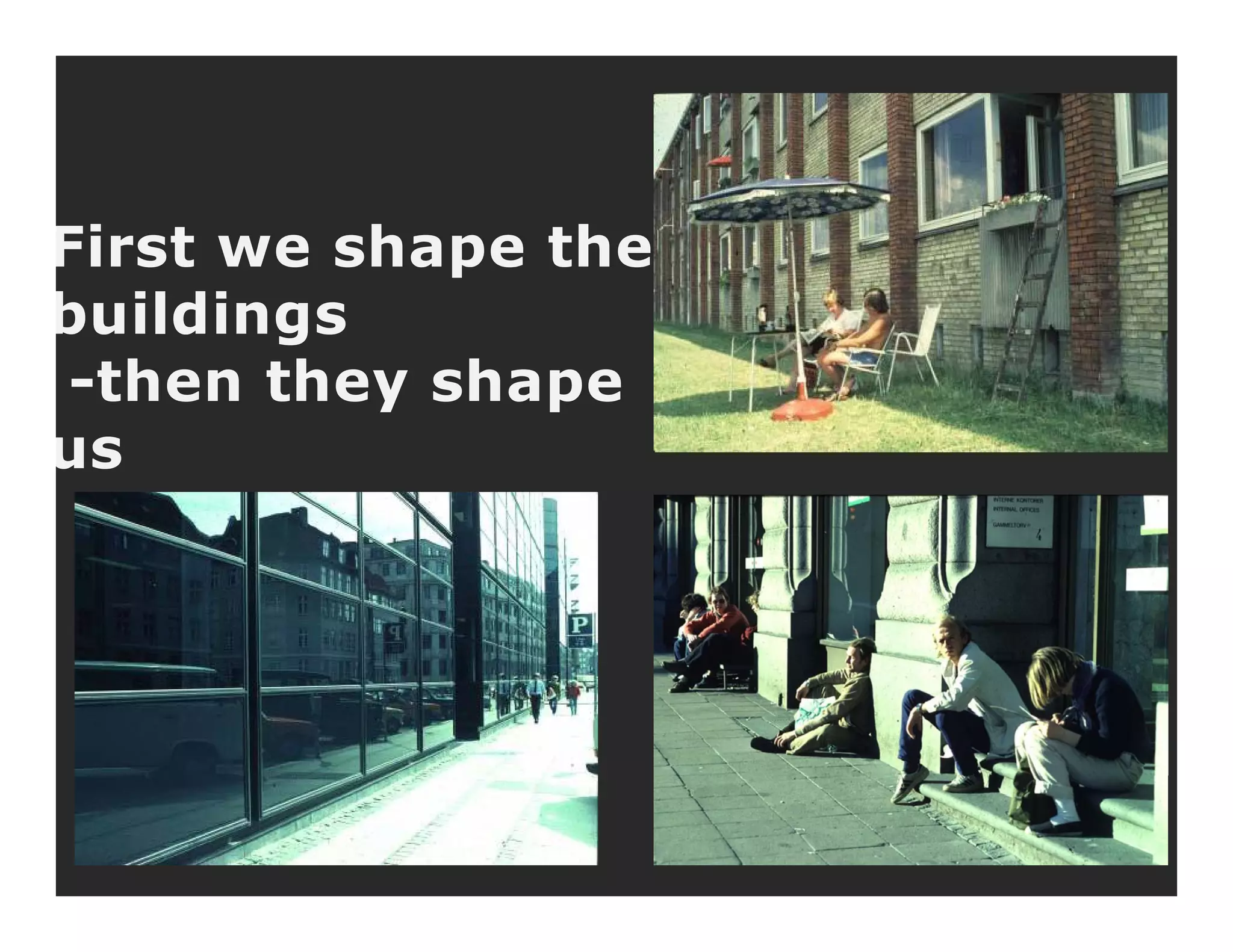 First we shape the
b ildibuildings
-then they shape
us
 
