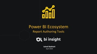 Power BI Ecosystem
Report Authoring Tools
Soheil Bakhshi
April 2020
 