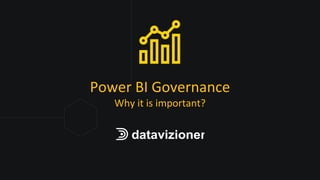 Power BI Governance
Why it is important?
 