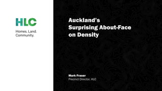 Auckland’s
Surprising About-Face
on Density
Mark Fraser
Precinct Director, HLC
 