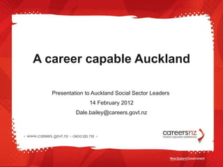 A career capable Auckland Presentation to Auckland Social Sector Leaders  14 February 2012 [email_address] 