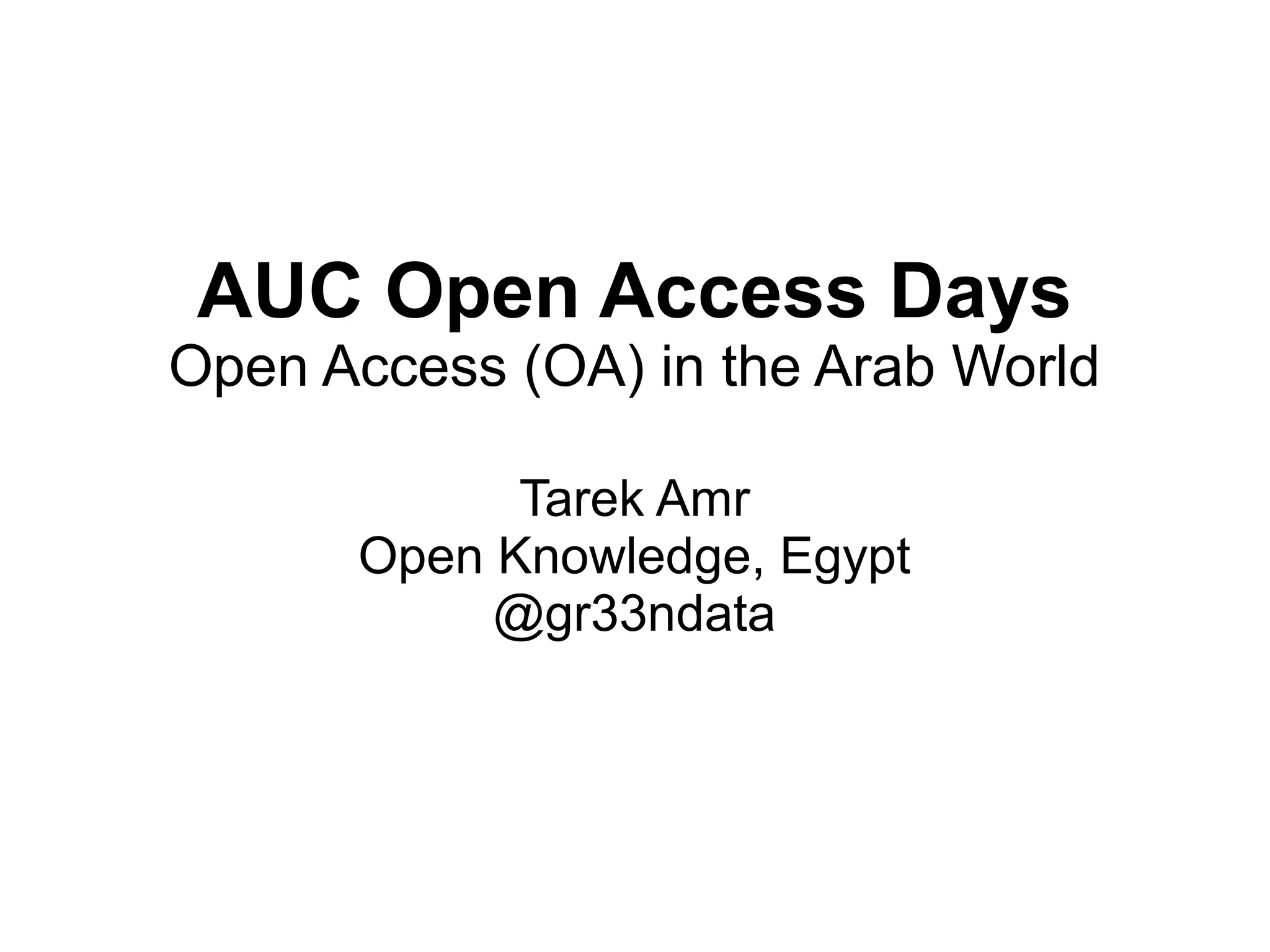 AUC Open Access Days
Open Access (OA) in the Arab World
Tarek Amr
Open Knowledge, Egypt
@gr33ndata
 