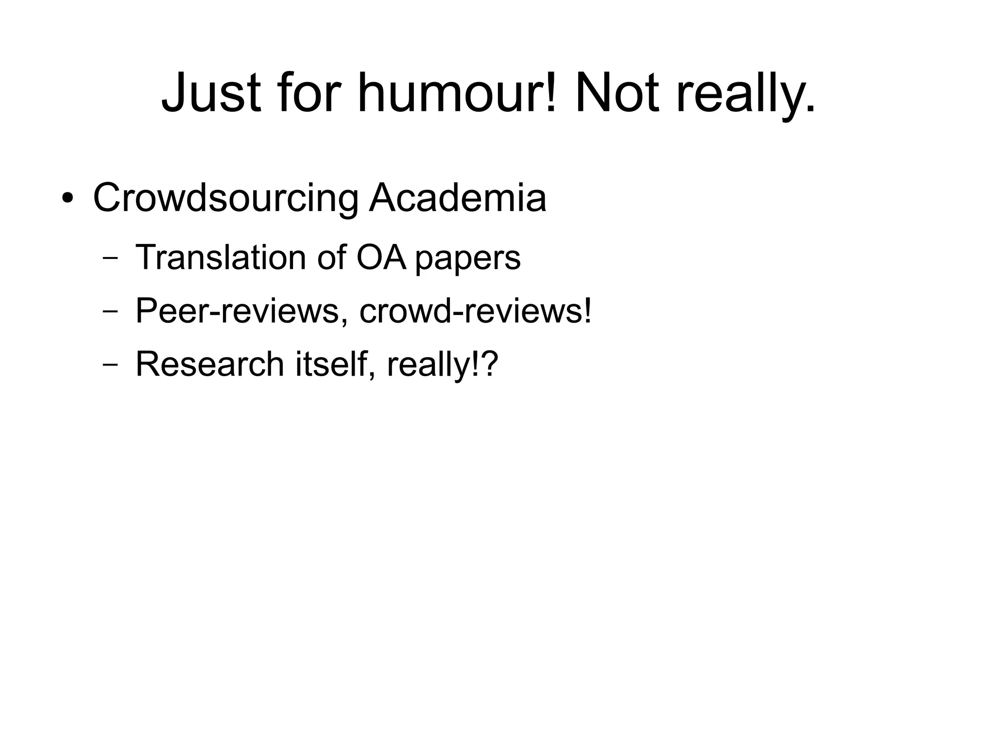 Just for humour! Not really.
● Crowdsourcing Academia
– Translation of OA papers
– Peer-reviews, crowd-reviews!
– Research itself, really!?
 