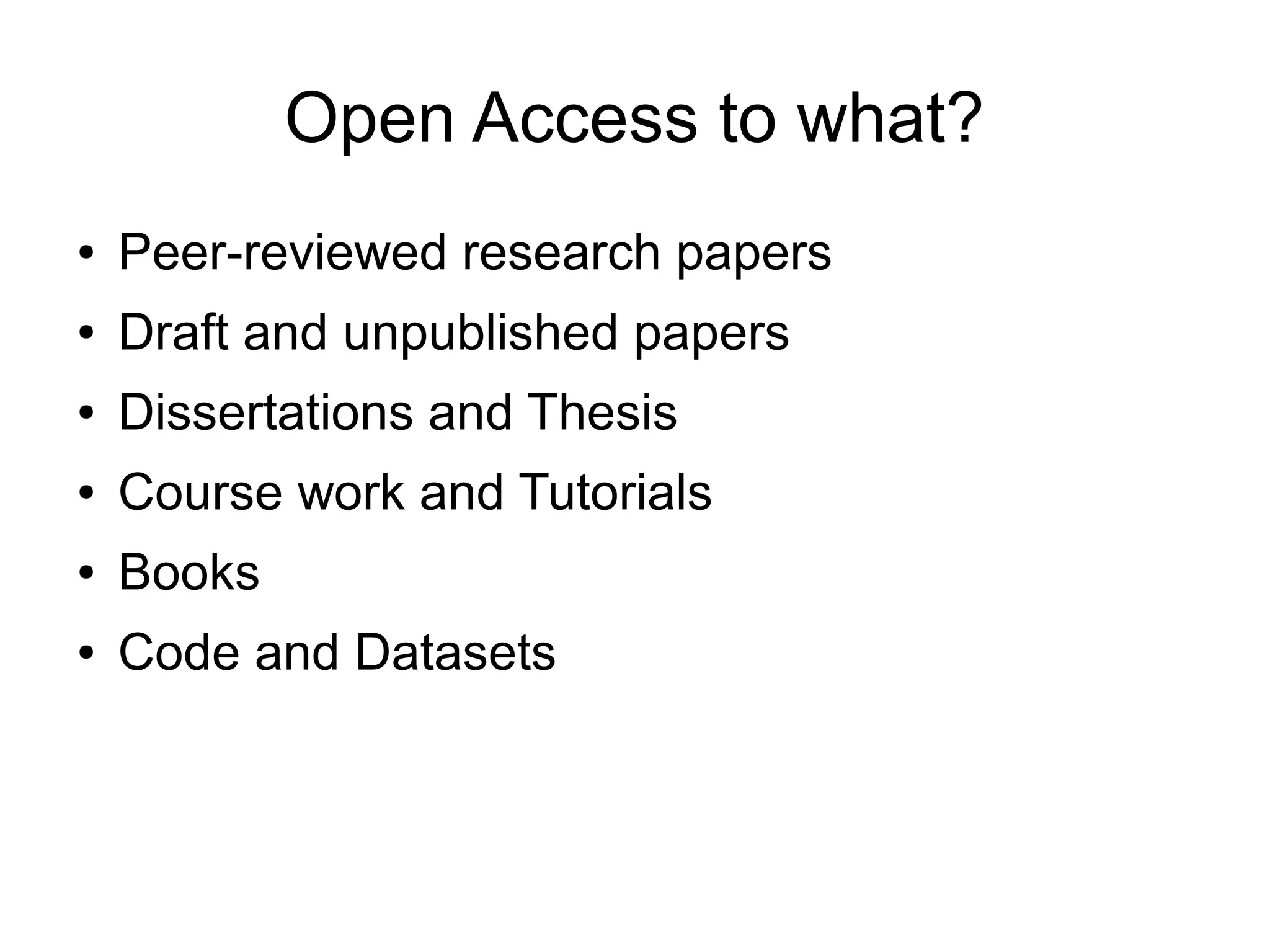 Open Access to what?
● Peer-reviewed research papers
● Draft and unpublished papers
● Dissertations and Thesis
● Course work and Tutorials
● Books
● Code and Datasets
 