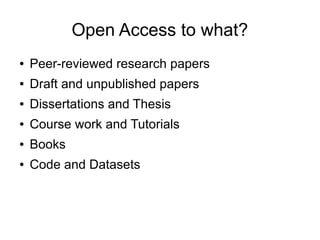 Open Access to what?
● Peer-reviewed research papers
● Draft and unpublished papers
● Dissertations and Thesis
● Course work and Tutorials
● Books
● Code and Datasets
 