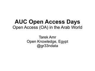 AUC Open Access Days
Open Access (OA) in the Arab World
Tarek Amr
Open Knowledge, Egypt
@gr33ndata
 