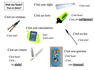 Vrai ou faux?True or false?C’est une règleC’est vrai!C’est un livreC’est faux!C’est un compasun surligneur!C’est…C’est une calculatriceC’est un bicOui!C’est vrai!C’est vrai!C’est vrai!C’est un crayonC’est une gommeC’est faux!C’est faux!C’est…C’est…un stylo!une trousse!