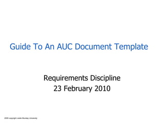 2009 copyright Leslie Munday University
Guide To An AUC Document Template
Requirements Discipline
23 February 2010
 