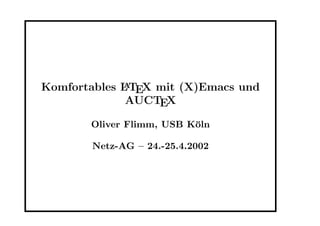 Komfortables LATEX mit (X)Emacs und
AUCTEX
Oliver Flimm, USB K¨oln
Netz-AG – 24.-25.4.2002
 