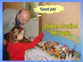 Children advertised  their works. Good job! 