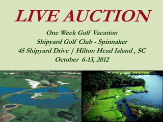 LIVE AUCTION
         One Week Golf Vacation
      Shipyard Golf Club - Spinnaker
45 Shipyard Drive | Hilton Head Island , SC
            October 6-13, 2012
 