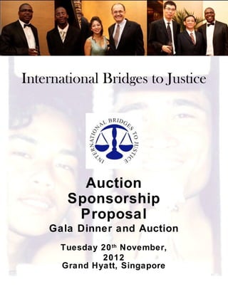International Bridges to Justice




         Auction
       Sponsorship
        Proposal
    Gala Dinner and Auction
      Tuesday 20 th November,
              2012
      Grand Hyatt, Singapore
 