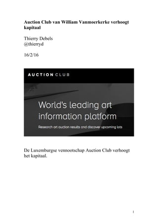 Auction Club van William Vanmoerkerke verhoogt
kapitaal
Thierry Debels
@thierryd
16/2/16
De Luxemburgse vennootschap Auction Club verhoogt
het kapitaal.
1
 