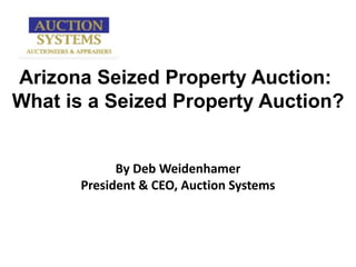 Arizona Seized Property Auction:  What is a Seized Property Auction? By Deb Weidenhamer President & CEO, Auction Systems 