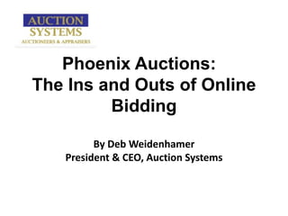 Phoenix Auctions:  The Ins and Outs of Online Bidding By Deb Weidenhamer President & CEO, Auction Systems 