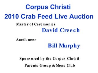 Corpus Christi  2010 Crab Feed Live Auction Master of Ceremonies   David Creech Auctioneer   Bill Murphy Sponsored by the Corpus Christi  Parents Group & Mens Club 