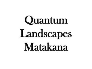 Quantum
Landscapes
 Matakana
 