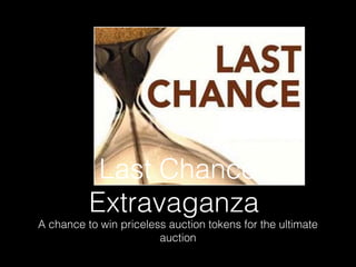 Last Chance
          Extravaganza
A chance to win priceless auction tokens for the ultimate
                        auction
 