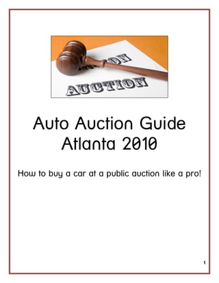 Auto Auction Guide
      Atlanta 2010
How to buy a car at a public auction like a pro!




                                                   1
 