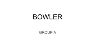 BOWLER
GROUP A
 