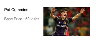 Pat Cummins
Base Price : 50 lakhs
 