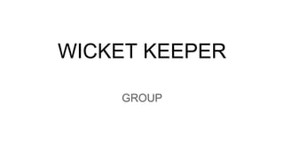 WICKET KEEPER
GROUP
 