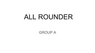 ALL ROUNDER
GROUP A
 