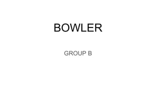 BOWLER
GROUP B
 