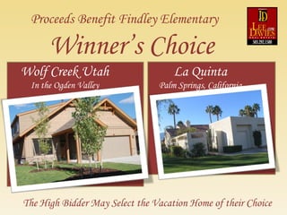 Winner’s Choice The High Bidder May Select the Vacation Home of their Choice Proceeds Benefit Findley Elementary Wolf Creek Utah In the Ogden Valley La Quinta Palm Springs, California 