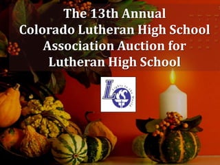 The 13th Annual
Colorado Lutheran High School
    Association Auction for
     Lutheran High School
 