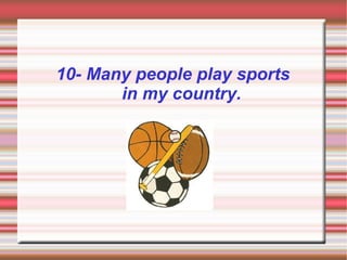 10- Many people play sports
       in my country.
 