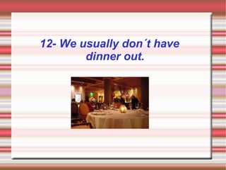 12- We usually don´t have
        dinner out.
 