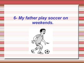 6- My father play soccer on
          weekends.
 