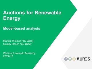 Auctions for Renewable
Energy
Model-based analysis
Marijke Welisch (TU Wien)
Gustav Resch (TU Wien)
Webinar Leonardo Academy,
27/06/17
 