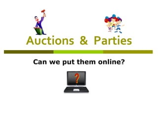 Auctions  &  Parties Can we put them online? ? 
