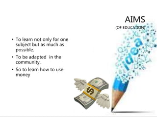 AIMS
(OF EDUCATION)
• To learn not only for one
subject but as much as
possible.
• To be adapted in the
community.
• So to...