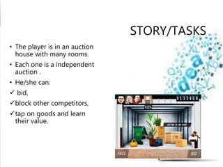 STORY/TASKS
• The player is in an auction
house with many rooms.
• Each one is a independent
auction .
• He/she can:
 bid...