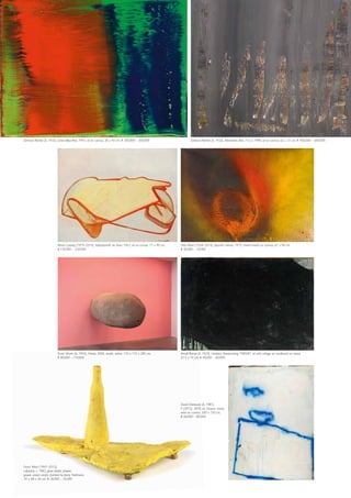 Gerhard Richter (b. 1932), Green-Blue-Red, 1993, oil on canvas, 30 x 40 cm, € 200,000 – 300,000
Maria Lassnig (1919–2014), Selbstporträt als Auto, 1963, oil on canvas, 71 x 90 cm,
€ 130,000 – 220,000
Erwin Wurm (b. 1954), Home, 2006, acrylic, colour, 110 x 115 x 285 cm,
€ 80,000 – 110,000
Gerhard Richter (b. 1932), Abstraktes Bild, 713-3, 1990, oil on canvas, 62 x 72 cm, € 400,000 – 600,000
Otto Piene (1928–2014), Spanish Sahara, 1975, mixed media on canvas, 67 x 96 cm,
€ 50,000 – 70,000
Arnulf Rainer (b. 1929), Untitled, Overpainting, 1985/87, oil with collage on cardboard on wood,
51.5 x 74 cm, € 40,000 – 60,000
David Ostrowski (b. 1981),
F (2012), 2010, oil, lacquer, wood,
wool on canvas, 200 x 150 cm,
€ 60,000 – 80,000
Franz West (1947–2012),
Labstück, c. 1983, glass bottle, plaster,
gauze, wood, acrylic, painted by Jenny Feldmann,
34 x 68 x 34 cm, € 30,000 – 45,000
 