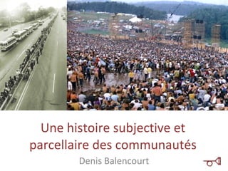 Une histoire subjective et parcellaire des communautés Denis Balencourt 