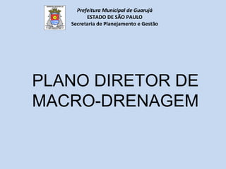 PLANO DIRETOR DE
MACRO-DRENAGEM
Prefeitura Municipal de Guarujá
ESTADO DE SÃO PAULO
Secretaria de Planejamento e Gestão
 