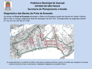 Prefeitura Municipal de Guarujá
ESTADO DE SÃO PAULO
Secretaria de Planejamento e Gestão
Diagnóstico das Bacias da Praia da...