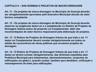 CAPÍTULO II – DAS NORMAS E PROJETOS DE MACRO-DRENAGEM
Art. 11 - Os projetos de macro-drenagem no Município de Guarujá deve...