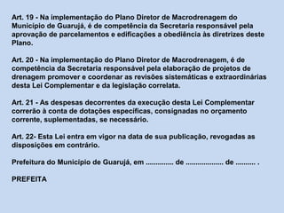 Art. 19 - Na implementação do Plano Diretor de Macrodrenagem do
Município de Guarujá, é de competência da Secretaria respo...