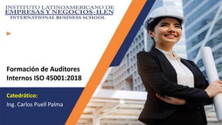 Catedrático:
Ing. Carlos Puell Palma
Formación de Auditores
Internos ISO 45001:2018
 