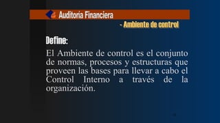 El Ambiente de control es el conjunto
de normas, procesos y estructuras que
proveen las bases para llevar a cabo el
Control Interno a través de la
organización.
- Ambiente de control
Define:
13
13
13
13
 